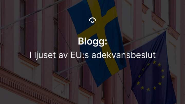 Image of EU flag and Swedish flag. Text: In the light of the EU adequacy decision, in Swedish. Bild av EU-flagga och svensk flagga. Text: I ljuset av EUs adekvansbeslut.
